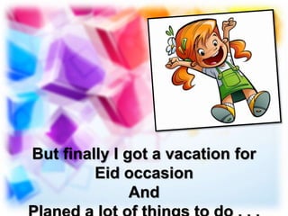 But finally I got a vacation for
Eid occasion
And
 