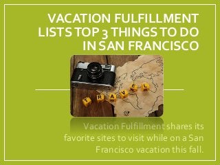 VACATION FULFILLMENT
LISTSTOP 3THINGSTO DO
IN SAN FRANCISCO
Vacation Fulfillment shares its
favorite sites to visit while on a San
Francisco vacation this fall.
 