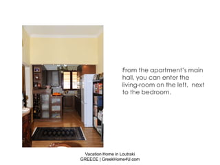 From the apartment’s main
                  hall, you can enter the
                  living-room on the left, next
                  to the bedroom.




 Vacation Home in Loutraki
GREECE | GreekHome4U.com
 