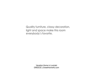 Quality furniture, classy decoration,
light and space make this room
everybody’s favorite.




       Vacation Home in Loutraki
      GREECE | GreekHome4U.com
 