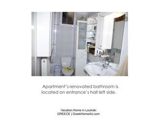 Apartment’s renovated bathroom is
located on entrance’s hall left side.



        Vacation Home in Loutraki
       GREECE | GreekHome4U.com
 