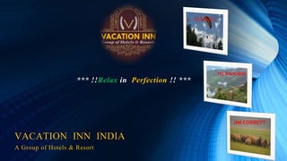 *** !!Relax in Perfection !! ***
VACATION INN INDIA
A Group of Hotels & Resort
MANALI
MUSSOORIE
JIM CORBETT
 