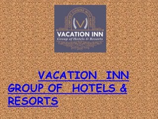 VACATION INN
GROUP OF HOTELS &
RESORTS
 