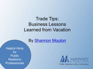 Trade Tips:
              Business Lessons
            Learned from Vacation

                By Shannon Mouton
Helpful Hints
     for
   Public
  Relations
Professionals
 
