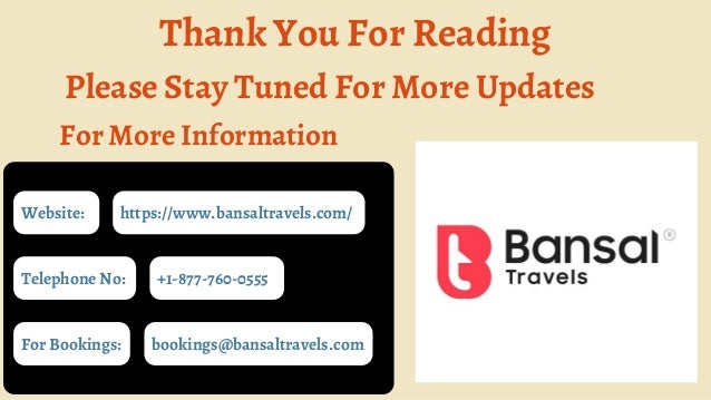 Website:
Thank You For Reading
Please Stay Tuned For More Updates
For More Information
Telephone No:
For Bookings:
https://www.bansaltravels.com/
+1-877-760-0555
bookings@bansaltravels.com
 