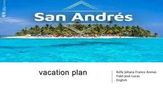 vacation plan Kelly Johana Franco Arenas
Fidel José Lucas
English
 
