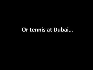 Or tennis at  Dubai … 