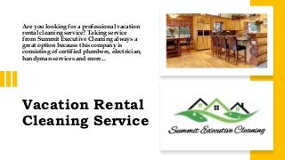 Vacation Rental
Cleaning Service
Are you looking for a professional vacation
rental cleaning service? Taking service
from Summit Executive Cleaning always a
great option because this company is
consisting of certified plumbers, electrician,
handyman services and more...
 