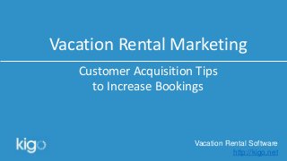 Vacation Rental Software
http://kigo.net
Vacation Rental Marketing
Customer Acquisition Tips
to Increase Bookings
 