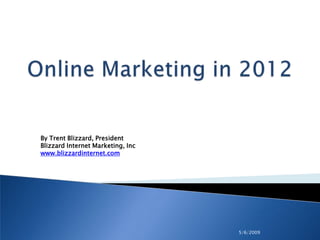 5/6/2009 Online Marketing in 2012 By Trent Blizzard, PresidentBlizzard Internet Marketing, Inc www.blizzardinternet.com 