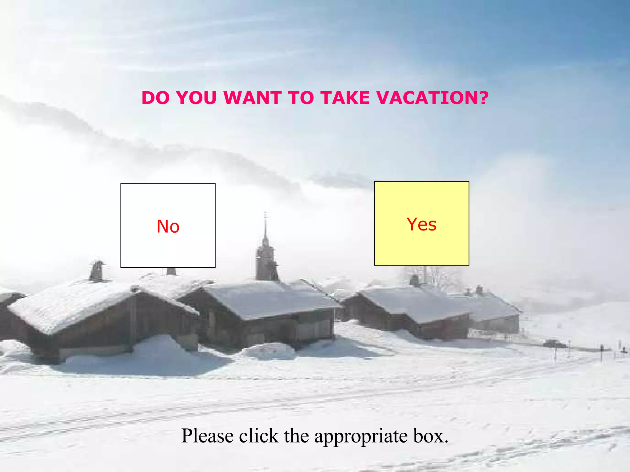 DO YOU WANT TO TAKE VACATION? No Yes Please click the appropriate box.