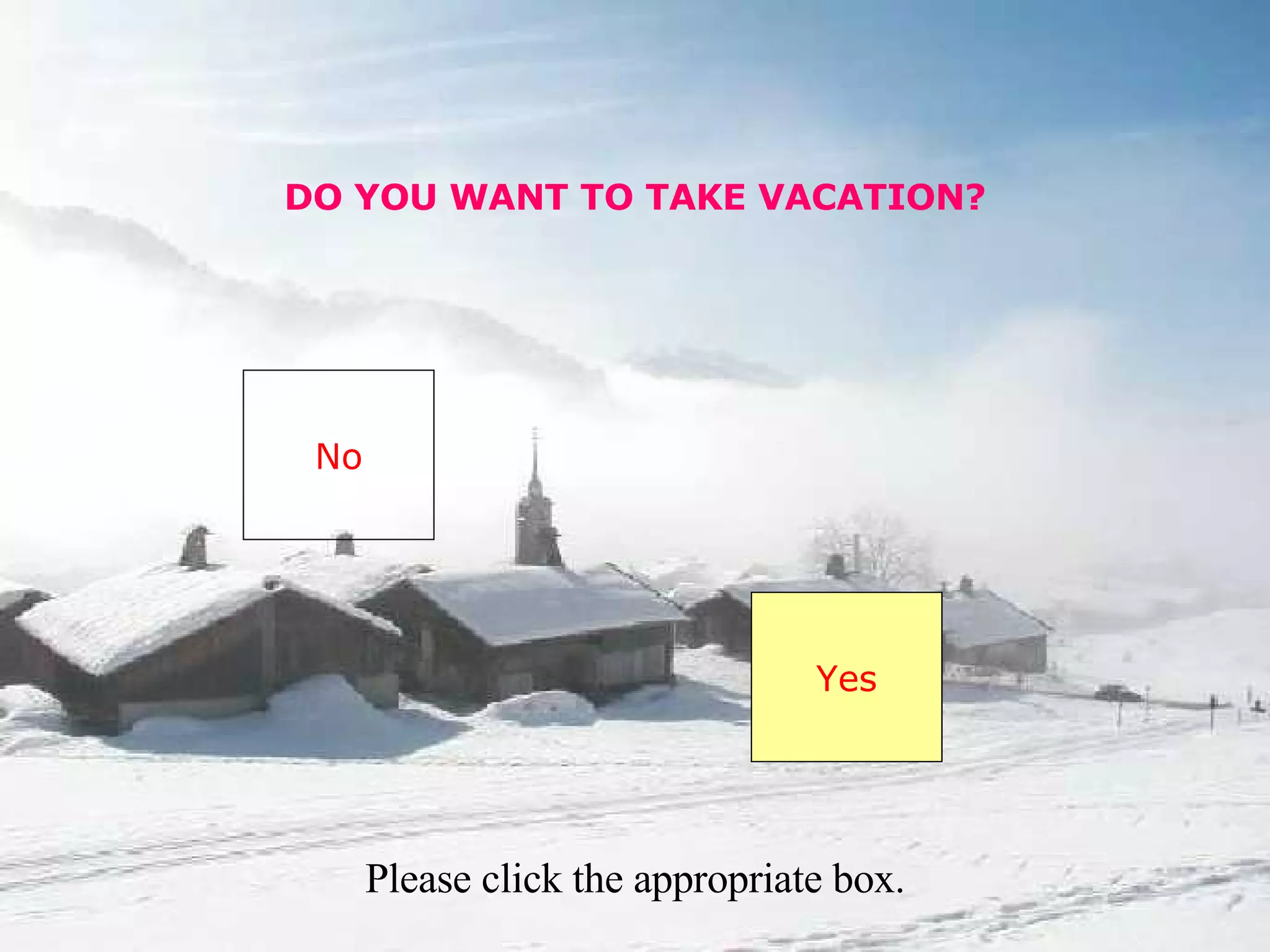 DO YOU WANT TO TAKE VACATION? No Yes Please click the appropriate box.