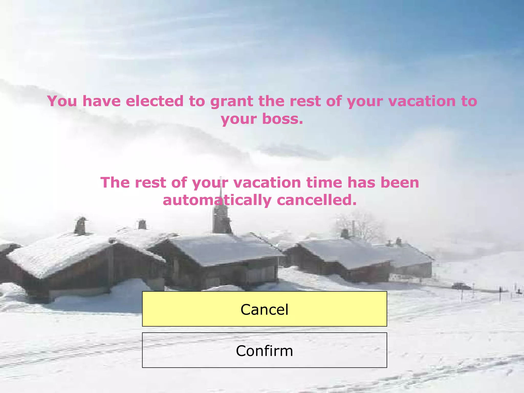 You have elected to grant the rest of your vacation to your boss. Confirm The rest of your vacation time has been automatically cancelled. Cancel