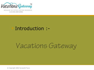 Introduction :-

Vacations Gateway
© Copyright 2002 Sunworld Tours

 