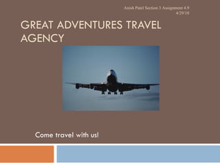GREAT ADVENTURES TRAVEL AGENCY Come travel with us! Anish Patel Section 3 Assignment 4.9 4/29/10 