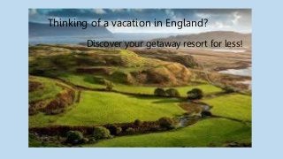 Thinking of a vacation in England?
Discover your getaway resort for less!
 