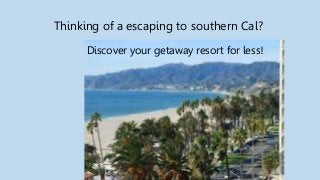 Thinking of a escaping to southern Cal?
Discover your getaway resort for less!
 