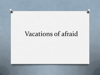 Vacations of afraid
 