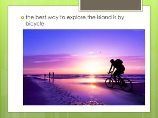  the best way to explore the island is by
bicycle
 