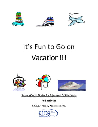 It’s Fun to Go on
Vacation!!!
Sensory/Social Stories For Enjoyment Of Life Events
And Activities
K.I.D.S. Therapy Associates, Inc.
 