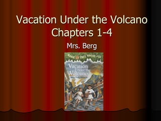 Vacation Under the Volcano
       Chapters 1-4
          Mrs. Berg
 