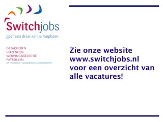 Zie onze website www.switchjobs.nl voor een overzicht van alle vacatures! 