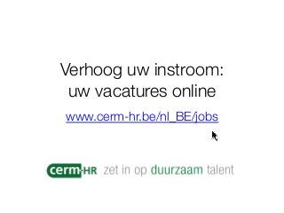 Verhoog uw instroom:!
uw vacatures online
www.cerm-hr.be/nl_BE/jobs

 