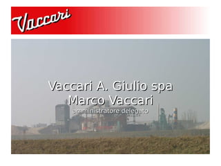 Vaccari A. Giulio spa
   Marco Vaccari
    amministratore delegato
 