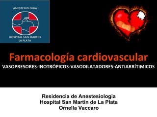 Farmacología cardiovascular
VASOPRESORES-INOTRÓPICOS-VASODILATADORES-ANTIARRÍTIMICOS




              Residencia de Anestesiologia
             Hospital San Martin de La Plata
                    Ornella Vaccaro
 