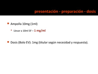 presentación - preparación - dosis

   Ampolla 10mg (1ml)
     Llevar a 10ml SF – 1 mg/ml



   Dosis (Bolo EV): 1mg (t...