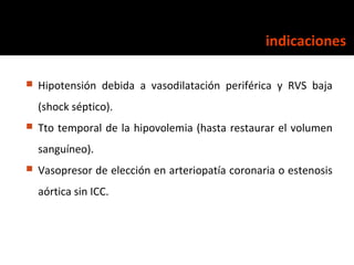 indicaciones

   Hipotensión debida a vasodilatación periférica y RVS baja
    (shock séptico).
   Tto temporal de la hi...