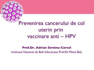Prevenirea cancerului de col uterin prin  v accinare anti – HPV ,[object Object],[object Object]