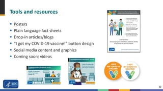 32
Tools and resources
 Posters
 Plain language fact sheets
 Drop-in articles/blogs
 “I got my COVID-19 vaccine!” button design
 Social media content and graphics
 Coming soon: videos
 