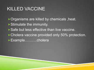 KILLED VACCINE

Organisms are killed by chemicals ,heat.
Stimulate the immunity.
Safe but less effective than live vacc...