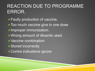 REACTION DUE TO PROGRAMME
ERROR.
Faulty production of vaccine.
Too much vaccine give in one dose
Improper immunization....
