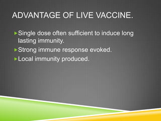 ADVANTAGE OF LIVE VACCINE.

Single dose often sufficient to induce long
 lasting immunity.
Strong immune response evoked...