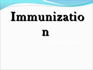 ImmunizatioImmunizatio
nn
Dr Sudhir Ben
 