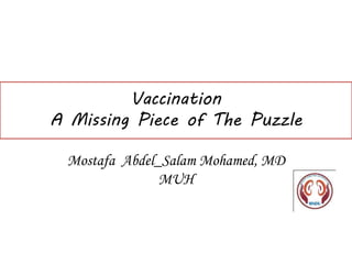 Vaccination
A Missing Piece of The Puzzle
Mostafa Abdel_Salam Mohamed, MD
MUH
 