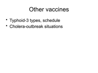 Other vaccines
• Typhoid-3 types, schedule
• Cholera-outbreak situations
 