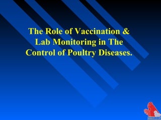The Role of Vaccination &
Lab Monitoring in The
Control of Poultry Diseases.
 