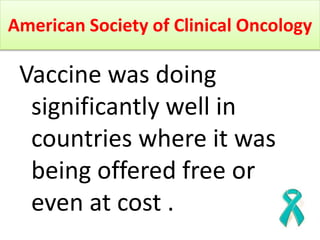 American Society of Clinical Oncology
Vaccine was doing
significantly well in
countries where it was
being offered free or...