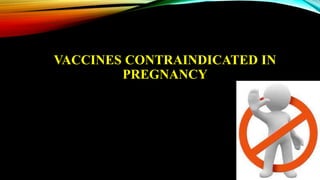 VACCINES CONTRAINDICATED IN
PREGNANCY
 