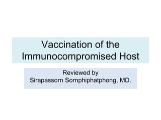 Vaccination of the
Immunocompromised Host
Reviewed by
Sirapassorn Sornphiphatphong, MD.
 