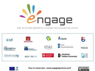Pour en savoir plus : www.engagingscience.eu/fr
TRACES
Aider les nouvelles générations à s’impliquer dans les enjeux des sciences
 