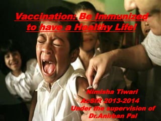 Vaccination: Be Immunized
to have a Healthy Life!
Nimisha Tiwari
AcSIR 2013-2014
Under the supervision of
Dr.Anirban Pal
 