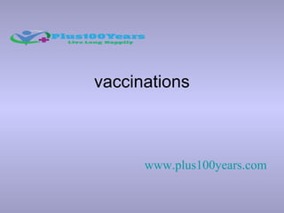 vaccinations
www.plus100years.com
 