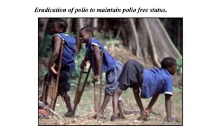 Eradication of polio to maintain polio free status.
 