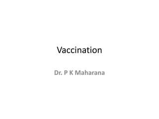 Vaccination
Dr. P K Maharana
 