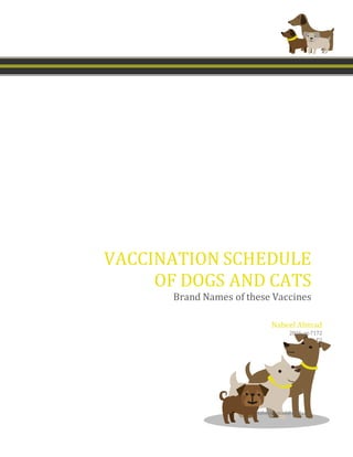 VACCINATION SCHEDULE
OF DOGS AND CATS
Brand Names of these Vaccines
Nabeelahmad@mail.com
Nabeel Ahmad
2016-ag-7172
E2
 