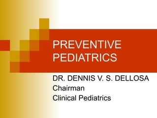 PREVENTIVE  PEDIATRICS DR. DENNIS V. S. DELLOSA Chairman Clinical Pediatrics 